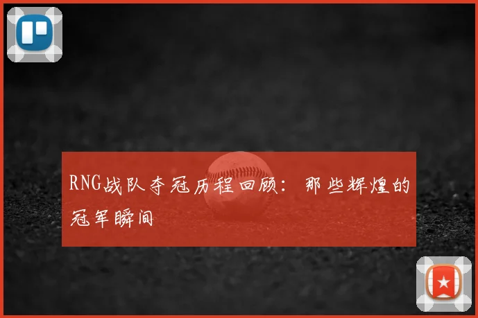 RNG战队夺冠历程回顾：那些辉煌的冠军瞬间