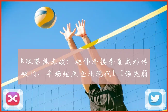 K联赛焦点战：赵伟济接李奎成妙传破门，半场结束全北现代1-0领先蔚山现代
