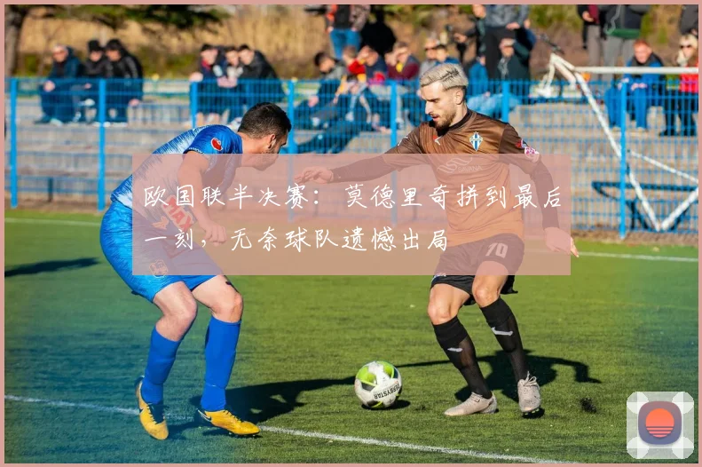 欧国联半决赛:莫德里奇拼到最后一刻,无奈球队遗憾出局