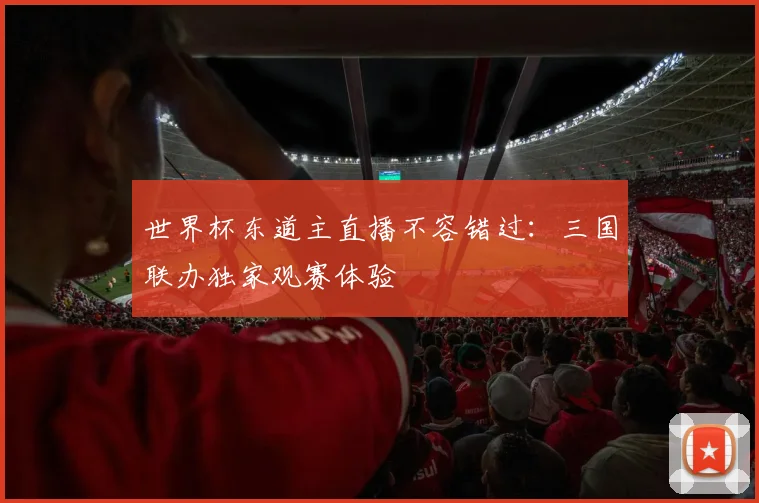 世界杯东道主直播不容错过：三国联办独家观赛体验