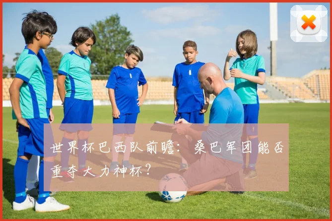 世界杯巴西队前瞻：桑巴军团能否重夺大力神杯？
