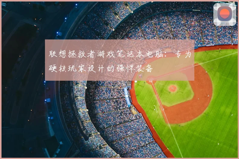 联想拯救者游戏笔记本电脑：专为硬核玩家设计的强悍装备