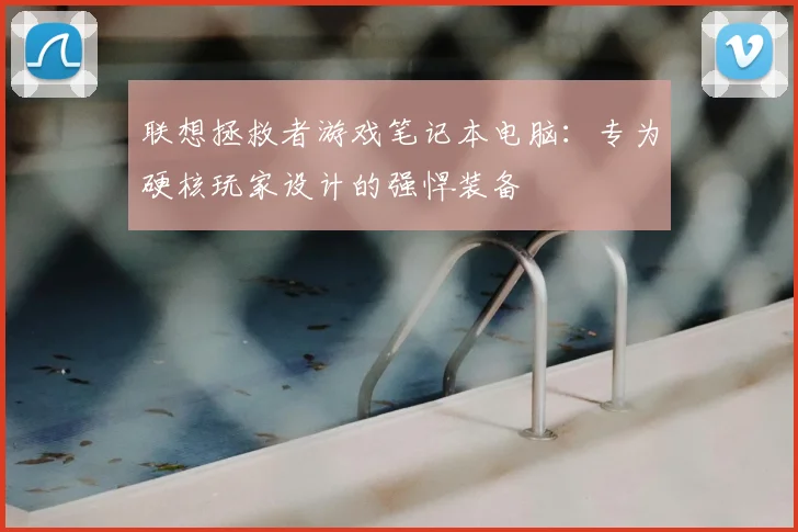 联想拯救者游戏笔记本电脑：专为硬核玩家设计的强悍装备