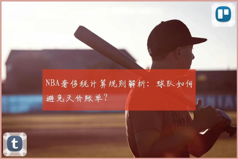 NBA奢侈税计算规则解析：球队如何避免天价账单？