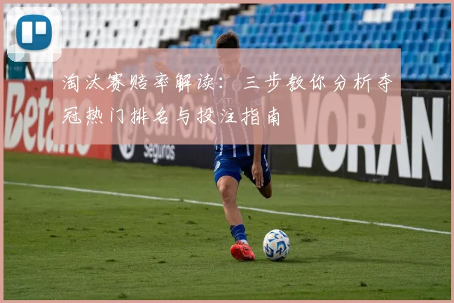 淘汰赛赔率解读：三步教你分析夺冠热门排名与投注指南