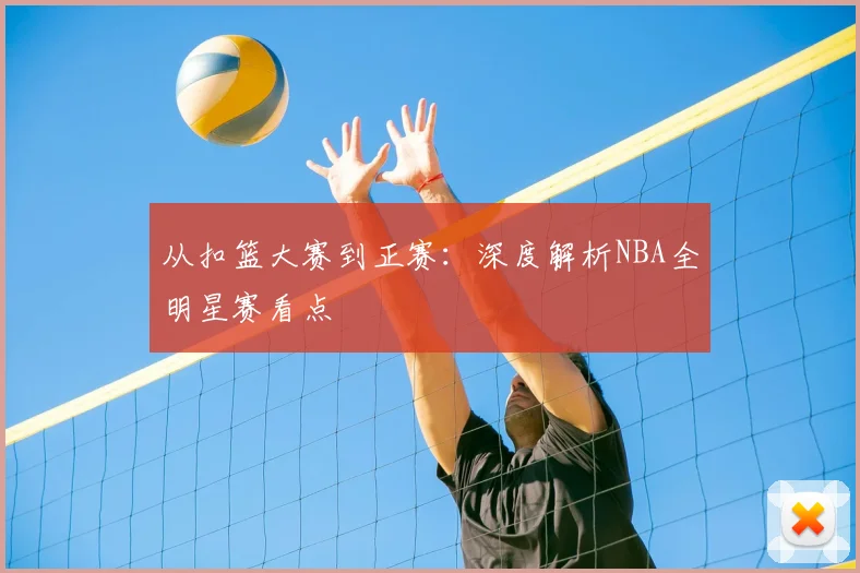 从扣篮大赛到正赛：深度解析NBA全明星赛看点