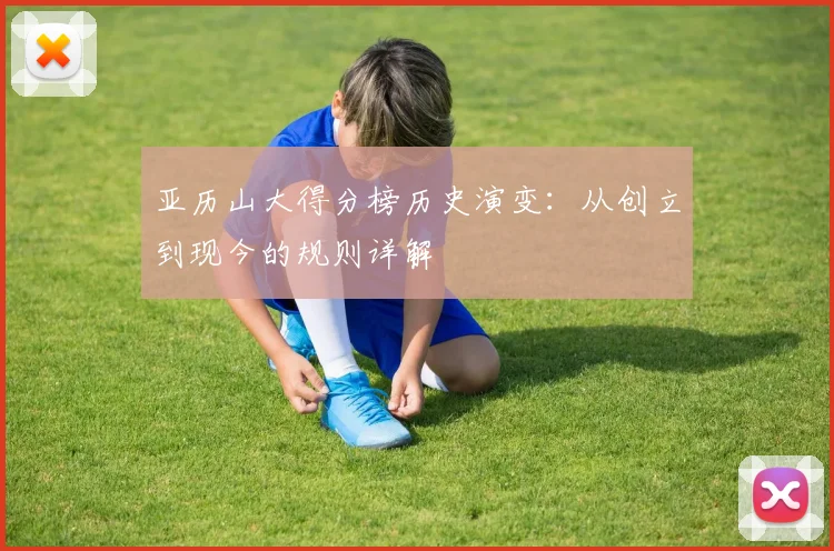 亚历山大得分榜历史演变：从创立到现今的规则详解