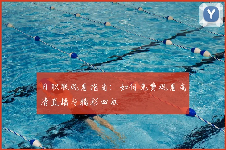 日职联观看指南：如何免费观看高清直播与精彩回放