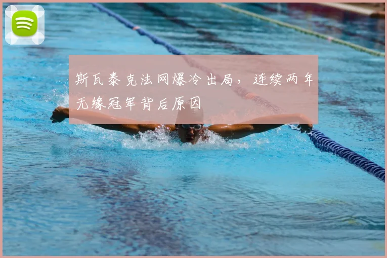 斯瓦泰克法网爆冷出局，连续两年无缘冠军背后原因