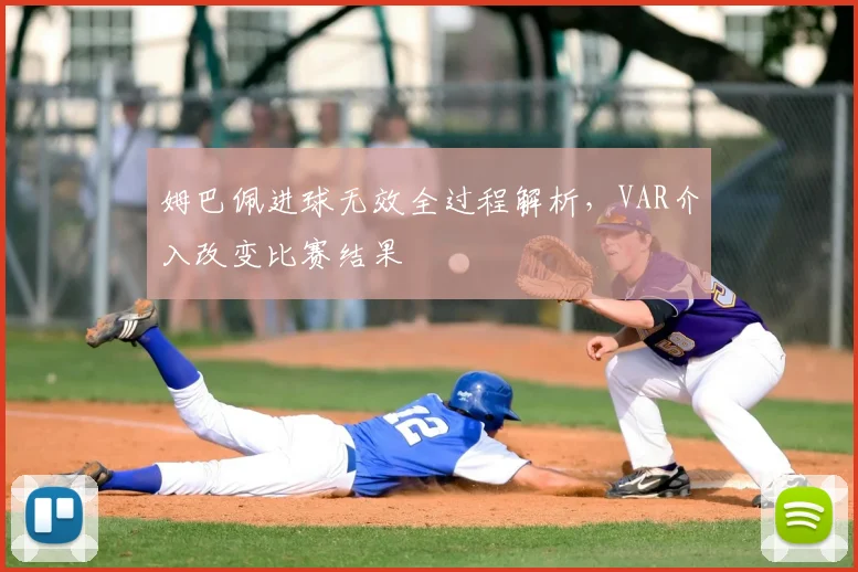 姆巴佩进球无效全过程解析,VAR介入改变比赛结果