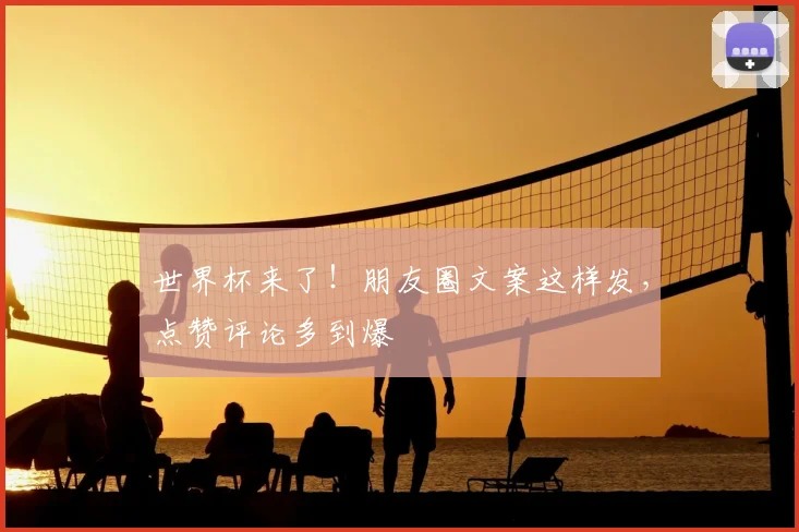 世界杯来了!朋友圈文案这样发,点赞评论多到爆